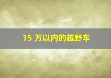 15 万以内的越野车